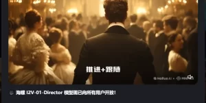 海螺AI的T2V-01-Director，小白也能秒变运镜大神缩略图