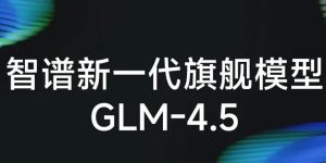 智谱AI发布GLM-4.5大模型：国产最强开源智能体引擎，推理速度提升3倍缩略图