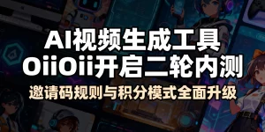 AI视频神器OiiOii二测来了！邀请码和积分玩法大升级缩略图