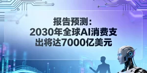 报告预测：到2030年，全球AI消费要花7000亿美元缩略图